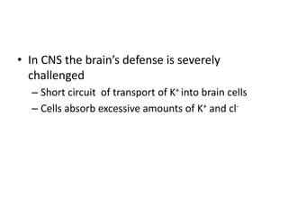 • In CNS the brain’s defense is severely
challenged
– Short circuit of transport of K+ into brain cells
– Cells absorb excessive amounts of K+ and cl-