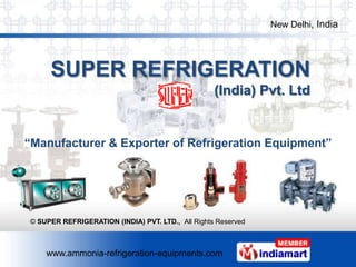 New Delhi, India




     SUPER REFRIGERATION
                                                   (India) Pvt. Ltd


“Manufacturer & Exporter of Refrigeration Equipment”




© SUPER REFRIGERATION (INDIA) PVT. LTD., All Rights Reserved



    www.ammonia-refrigeration-equipments.com
 