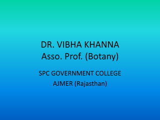 DR. VIBHA KHANNA
Asso. Prof. (Botany)
SPC GOVERNMENT COLLEGE
AJMER (Rajasthan)
 