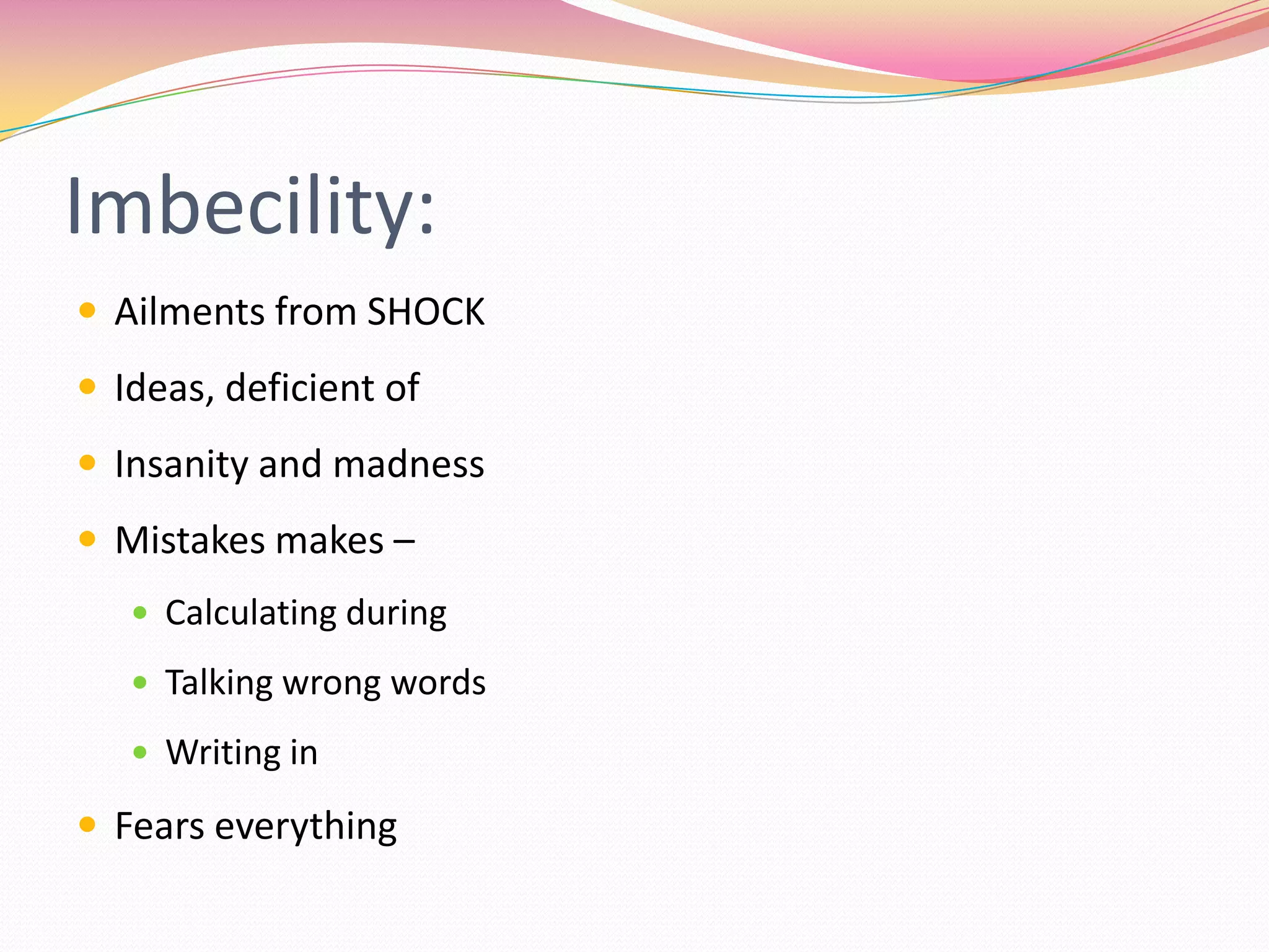 Imbecility:Ailments from SHOCKIdeas, deficient ofInsanity and madnessMistakes makes –Calculating duringTalking wrong wordsWriting inFears everything