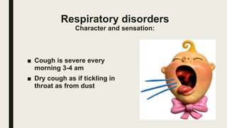 Respiratory disorders
Character and sensation:
■ Cough is severe every
morning 3-4 am
■ Dry cough as if tickling in
throat...