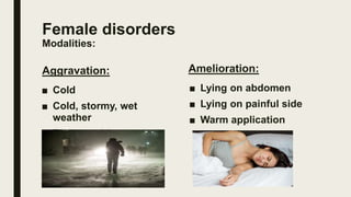 Female disorders
Modalities:
Aggravation:
■ Cold
■ Cold, stormy, wet
weather
■ From washing
Amelioration:
■ Lying on abdom...