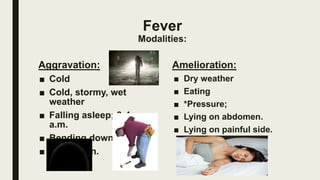 Fever
Modalities:
Aggravation:
■ Cold
■ Cold, stormy, wet
weather
■ Falling asleep; 3-4
a.m.
■ Bending down.
■ New moon.
A...