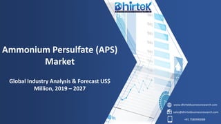www.dhirtekbusinessresearch.com
sales@dhirtekbusinessresearch.com
+91 7580990088
Ammonium Persulfate (APS)
Market
Global Industry Analysis & Forecast US$
Million, 2019 – 2027
 