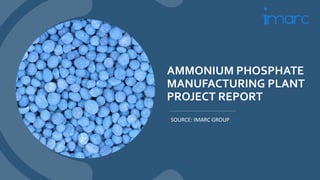 AMMONIUM PHOSPHATE
MANUFACTURING PLANT
PROJECT REPORT
SOURCE: IMARC GROUP
 