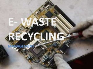 E- WASTE
RECYCLING
MANAGEMENT
 