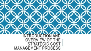 INTRODUCTION AND
OVERVIEW OF THE
STRATEGIC COST
MANAGEMENT PROCESS
 