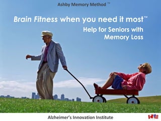 Help for Seniors with Memory Loss Brain Fitness  when you need it most Ashby Memory Method ™ ™ Alzheimer’s Innovation Institute 