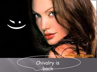 Chivalry is
back
;)
 