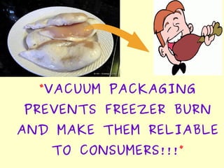“VACUUM PACKAGING
PREVENTS FREEZER BURN
AND MAKE THEM RELIABLE
TO CONSUMERS!!!”
 