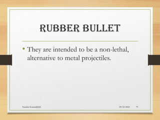 09/22/2024
Nandini Katare@KJC 79
RUBBER BULLET
• They are intended to be a non-lethal,
alternative to metal projectiles.
 