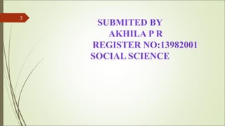 SUBMITED BY
AKHILA P R
REGISTER NO:13982001
SOCIAL SCIENCE
3