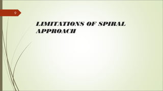 9
LIMITATIONS OF SPIRAL
APPROACH