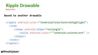 Bound to another drawable
<ripple android:color="?android/ColorControlHighlight">
<item
<shape android:shape="rectangle">
<solid android:color=""?android:colorAccent" />
<shape/>
<item/>
<ripple/>
@MhmdAljobairi
 