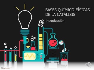 Introducción
BASES QUÍMICO-FÍSICAS
DE LA CATÁLISIS
 