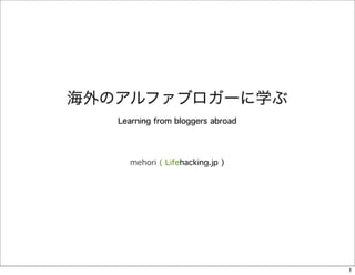 Learning from bloggers abroad




  mehori ( Lifehacking.jp )




                                1