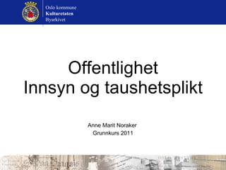 Offentlighet Innsyn og taushetsplikt Anne Marit Noraker  Grunnkurs 2011 