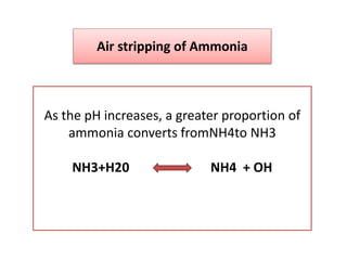 Air stripping of Ammonia
As the pH increases, a greater proportion of
ammonia converts fromNH4to NH3
NH3+H20 NH4 + OH
 