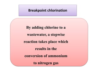 Breakpoint chlorination
By adding chlorine to a
wastewater, a stepwise
reaction takes place which
results in the
conversion of ammonium
to nitrogen gas
 