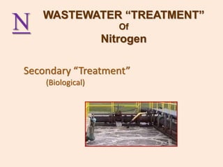 N
Secondary “Treatment”
(Biological)
WASTEWATER “TREATMENT”
Of
Nitrogen
 