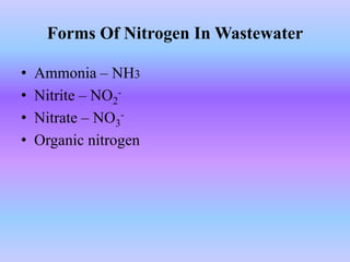 Forms Of Nitrogen In Wastewater
• Ammonia – NH3
• Nitrite – NO2
-
• Nitrate – NO3
-
• Organic nitrogen
 