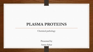 PLASMA PROTEINS
Chemical pathology
Presented by
Amna Sahar
 