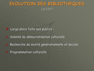 EVOLUTION DES BIBLIOTHEQUES
(suite)
 Large place faite aux publics :
 Volonté de démocratisation culturelle
 Recherche de mixité générationnelle et sociale
 Programmation culturelle
 