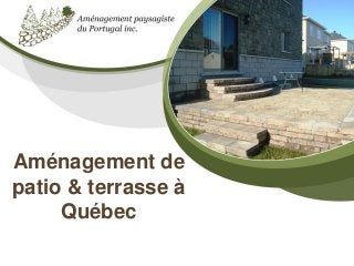 Aménagement de
patio & terrasse à
Québec
 
