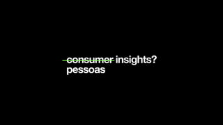 consumer insights?
pessoas
 