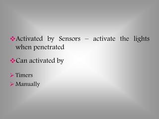 Activated by Sensors – activate the lights
when penetrated
Can activated by
 Timers
 Manually
 