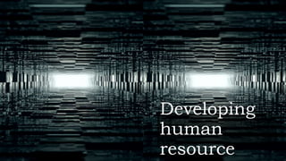 Developing
human
resource
 