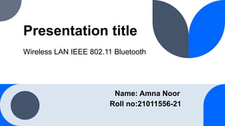 Presentation title
Wireless LAN IEEE 802.11 Bluetooth
Name: Amna Noor
Roll no:21011556-21
 