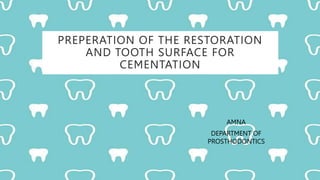 PREPERATION OF THE RESTORATION
AND TOOTH SURFACE FOR
CEMENTATION
AMNA
DEPARTMENT OF
PROSTHODONTICS
 