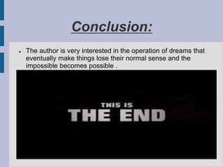 Conclusion:
 The author is very interested in the operation of dreams that
eventually make things lose their normal sense and the
impossible becomes possible .
 