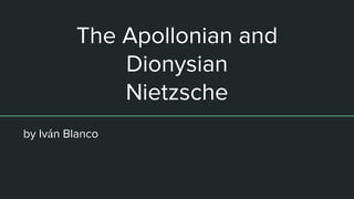 The Apollonian and
Dionysian
Nietzsche
by Iván Blanco
 