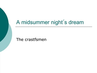 A midsummer night´s dream
The crastfsmen
 