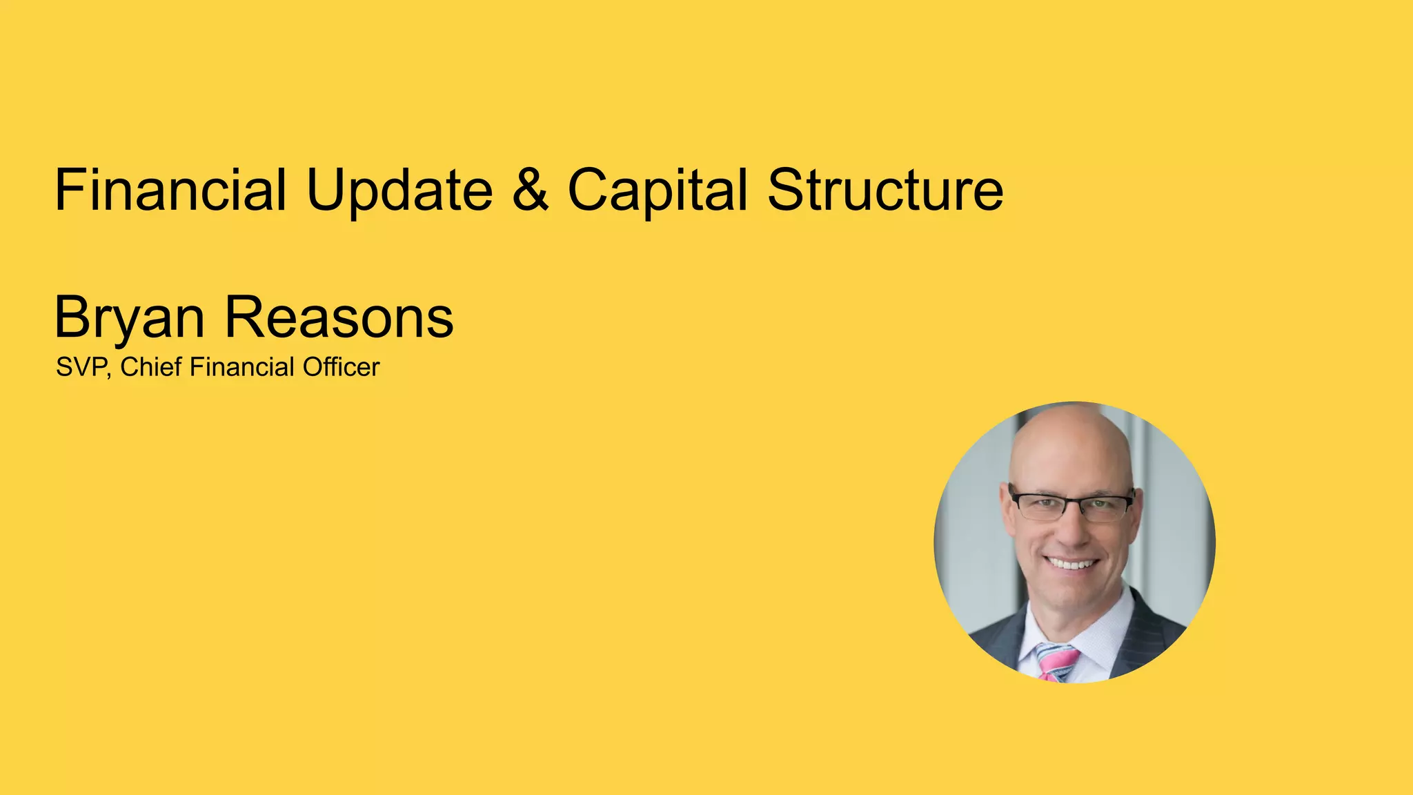 17
Financial Update & Capital Structure
Bryan Reasons
SVP, Chief Financial Officer
 