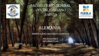 ALEMANIA
BACHILLERATO GENERAL
OFICIAL EMILIANO
ZAPATA
AMNER ALEXIS MACHADO CISNEROS
APLICACIONES
INFORMATICAS
GRADO: 2 GRUPO: B
 