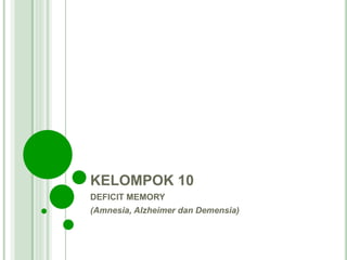 KELOMPOK 10
DEFICIT MEMORY
(Amnesia, Alzheimer dan Demensia)
 