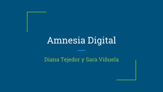 Amnesia Digital
Diana Tejedor y Sara Viñuela
 