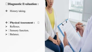 Diagnostic Evaluation :
 History taking.
 Physical Assessment :
 Reflexes.
 Sensory function.
 Balance.
 