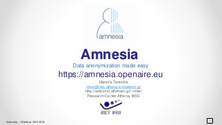 Amnesia
Data anonymization made easy
https://amnesia.openaire.eu
Manolis Terrovitis
mter@imis.athena-innovation.gr
http://web.imsi.athenarc.gr/~mter/
Research Center Athena, IMSI
Amnesia – Webinar 24/4/2018
 