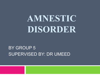 AMNESTIC
DISORDER
BY GROUP 5
SUPERVISED BY: DR UMEED
 