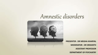 Amnestic disorders
PRESENTER : DR MEGHA KHARYAL
MODERATOR : DR SRIKANTH
ASSISTANT PROFESSOR
DEPARTMENT OF PSYCHIATRY
 