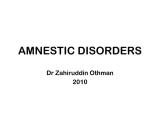 AMNESTIC DISORDERS
Dr Zahiruddin Othman
2010
 