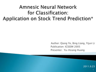 Amnesic Neural Network for Classification: Application on Stock Trend Prediction*  Author: Qiang Ye, Bing Liang, Yijun Li 				          Publication: ICSSSM 2005  				          Presenter:  Yu-Hsiang Huang 2011.9.23 1 