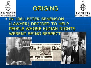 ORIGINS IN 1961 PETER BENENSON (LAWYER) DECIDED TO HELP PEOPLE WHOSE HUMAN RIGHTS WERENT BEING RESPECTED. 