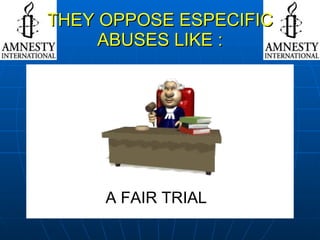 THEY OPPOSE ESPECIFIC ABUSES LIKE : NO MORE SECRETS DEATH PENALTY NO TO CHILD WORKING THE RIGHT TO LIVE  WITH DIGNITY A FAIR TRIAL 