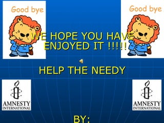 WE HOPE YOU HAVE ENJOYED IT !!!!! HELP THE NEEDY BY: FRANCISCO RIBAS & ÁLVARO PEÑA http://www.youtube.com/user/amnestyinternational?blend=3&ob=4 