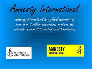 Amnesty International
Amnesty International is a global movement of
more than 3 million supporters, members and
activists in over 150 countries and territories.
 